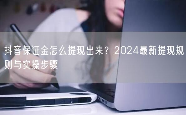 抖音保证金怎么提现出来？2024最新提现规则与实操步骤