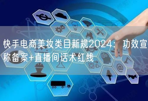快手电商美妆类目新规2024：功效宣称备案+直播间话术红线