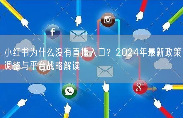 小红书为什么没有直播入口？2024年最新政策调整与平台战略解读