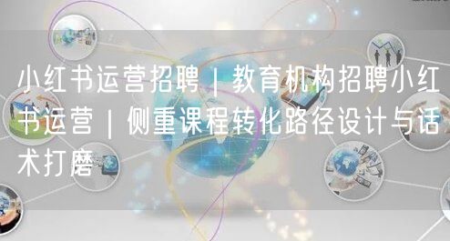 小红书运营招聘｜教育机构招聘小红书运营｜侧重课程转化路径设计与话术打磨