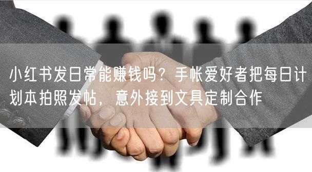 小红书发日常能赚钱吗？手帐爱好者把每日计划本拍照发帖，意外接到文具定制合作