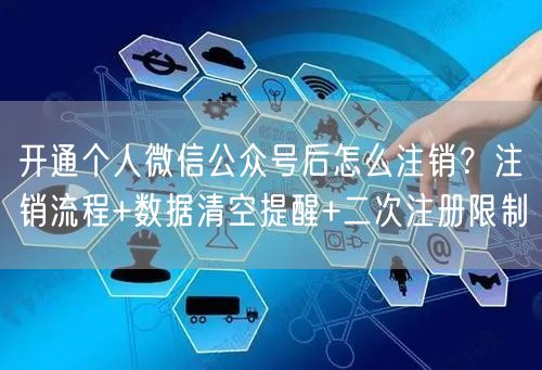 开通个人微信公众号后怎么注销？注销流程+数据清空提醒+二次注册限制