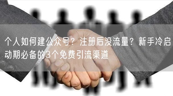 个人如何建公众号？注册后没流量？新手冷启动期必备的3个免费引流渠道