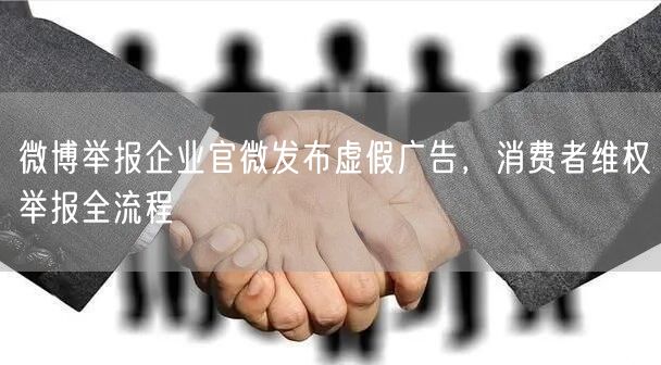 微博举报企业官微发布虚假广告，消费者维权举报全流程