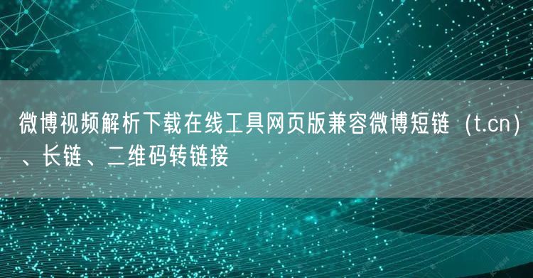 微博视频解析下载在线工具网页版兼容微博短链（t.cn）、长链、二维码转链接