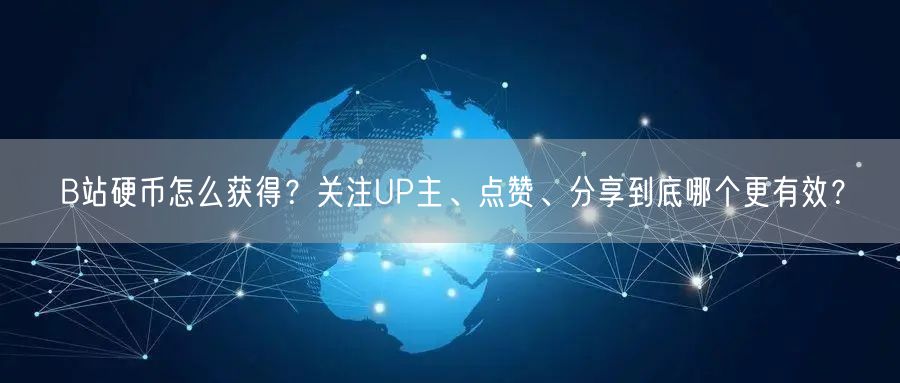 B站硬币怎么获得？关注UP主、点赞、分享到底哪个更有效？